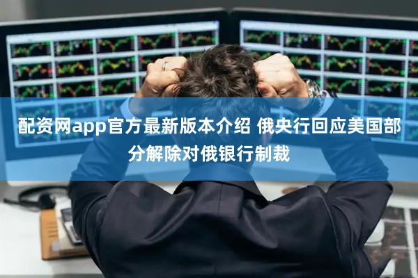 配资网app官方最新版本介绍 俄央行回应美国部分解除对俄银行制裁