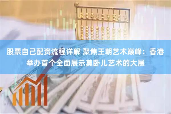 股票自己配资流程详解 聚焦王朝艺术巅峰：香港举办首个全面展示莫卧儿艺术的大展