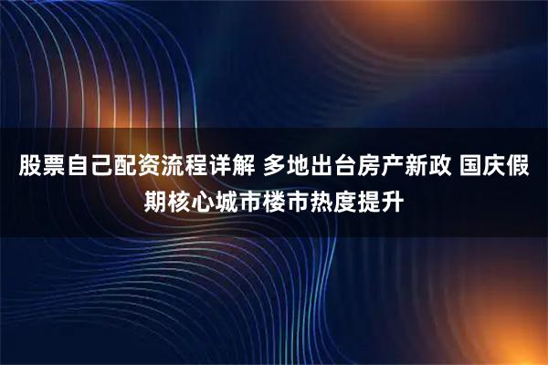 股票自己配资流程详解 多地出台房产新政 国庆假期核心城市楼市热度提升