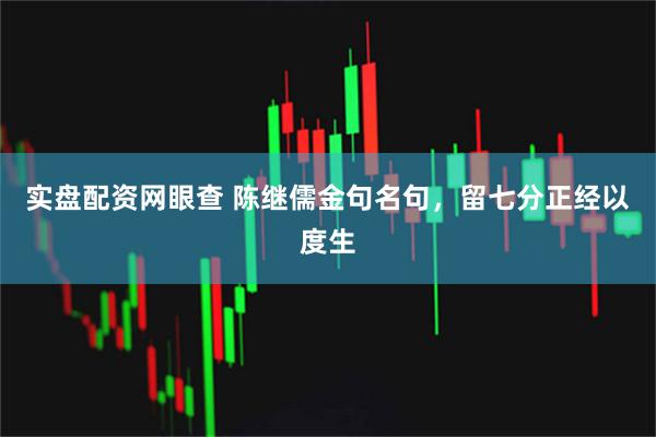 实盘配资网眼查 陈继儒金句名句,留七分正经以度生