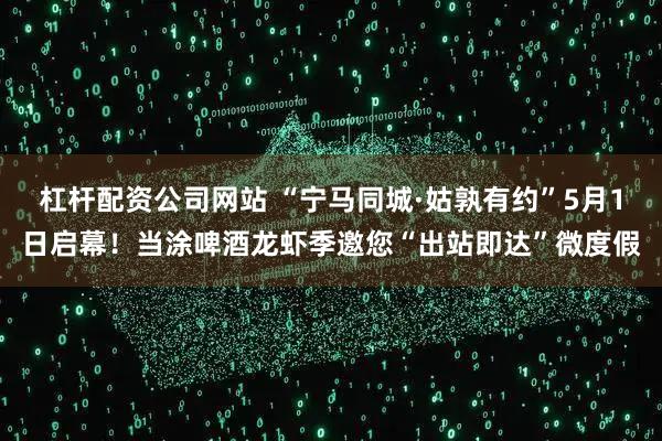 杠杆配资公司网站 “宁马同城·姑孰有约”5月1日启幕！当涂啤酒龙虾季邀您“出站即达”微度假